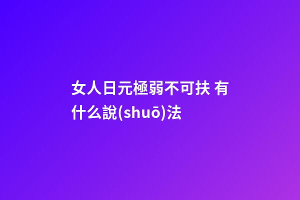 女人日元極弱不可扶 有什么說(shuō)法